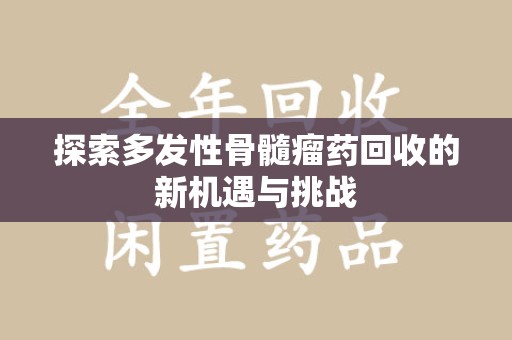 荆州探索多发性骨髓瘤药回收的新机遇与挑战