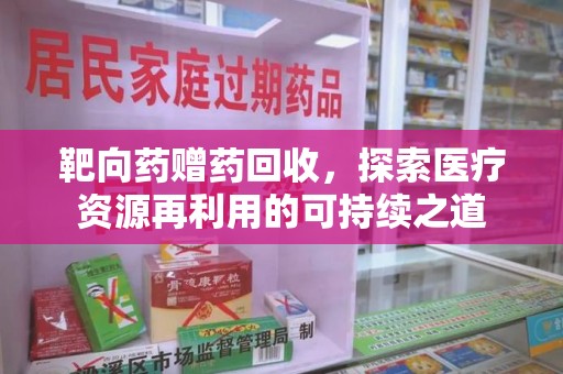 荆州靶向药赠药回收，探索医疗资源再利用的可持续之道
