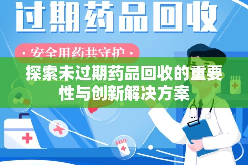 荆州探索未过期药品回收的重要性与创新解决方案