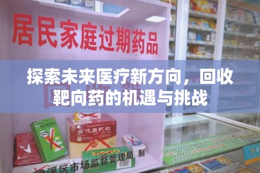 荆州探索未来医疗新方向，回收靶向药的机遇与挑战