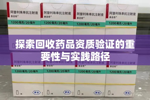 荆州探索回收药品资质验证的重要性与实践路径