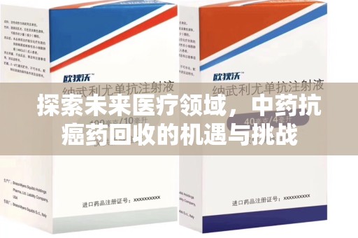 荆州探索未来医疗领域，中药抗癌药回收的机遇与挑战