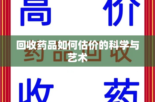荆州回收药品如何估价的科学与艺术