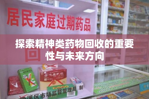 荆州探索精神类药物回收的重要性与未来方向