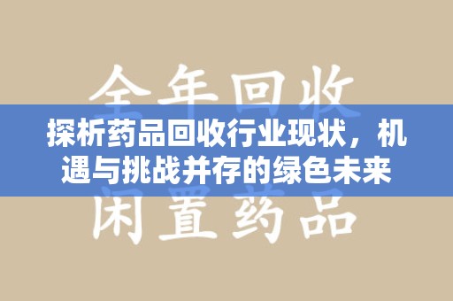 荆州探析药品回收行业现状，机遇与挑战并存的绿色未来