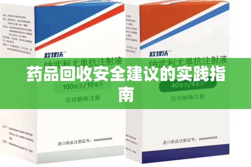 荆州药品回收安全建议的实践指南