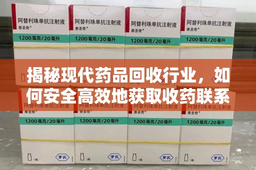 荆州揭秘现代药品回收行业，如何安全高效地获取收药联系方式