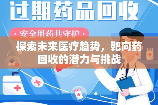 荆州探索未来医疗趋势，靶向药回收的潜力与挑战