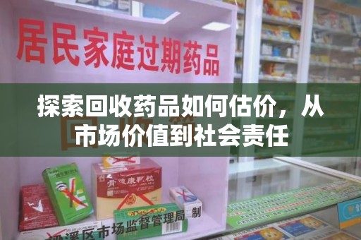 荆州探索回收药品如何估价，从市场价值到社会责任