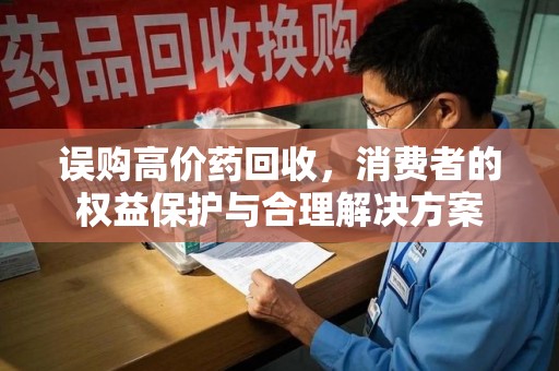 荆州误购高价药回收，消费者的权益保护与合理解决方案