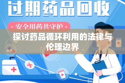 荆州探讨药品循环利用的法律与伦理边界