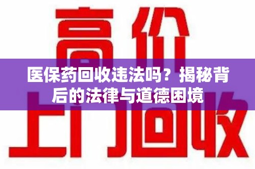 荆州医保药回收违法吗？揭秘背后的法律与道德困境