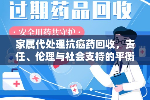 荆州家属代处理抗癌药回收，责任、伦理与社会支持的平衡