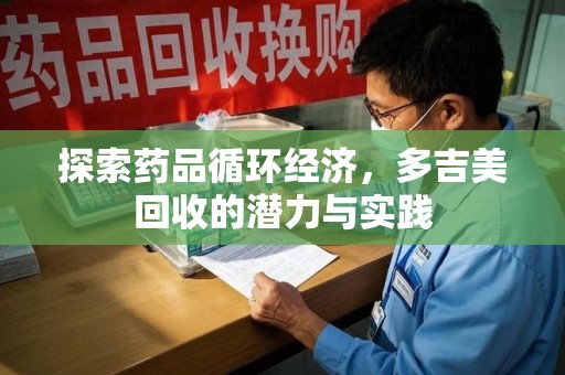 荆州探索药品循环经济，多吉美回收的潜力与实践