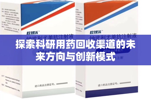 荆州探索科研用药回收渠道的未来方向与创新模式