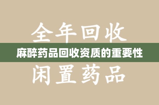 荆州麻醉药品回收资质的重要性