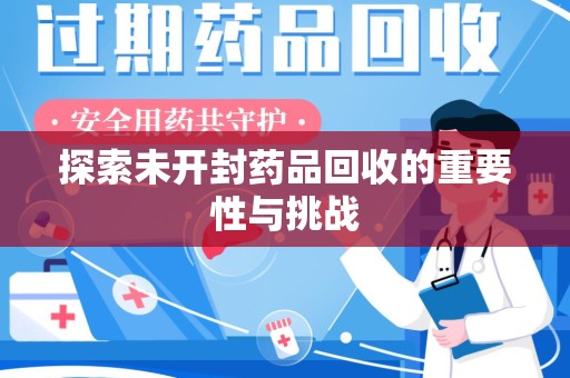 荆州探索未开封药品回收的重要性与挑战