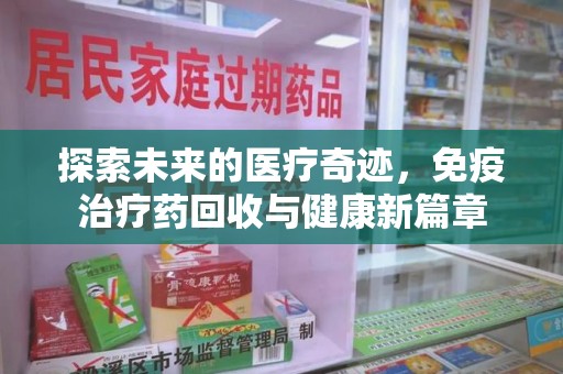 荆州探索未来的医疗奇迹，免疫治疗药回收与健康新篇章