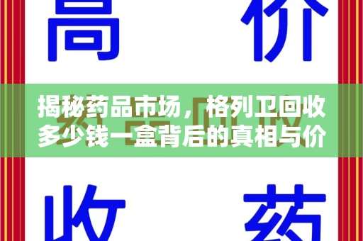 荆州揭秘药品市场，格列卫回收多少钱一盒背后的真相与价值