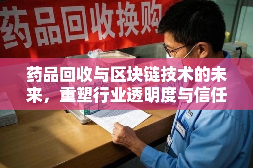 荆州药品回收与区块链技术的未来，重塑行业透明度与信任