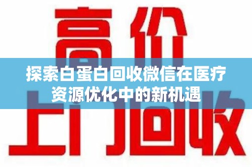 荆州探索白蛋白回收微信在医疗资源优化中的新机遇