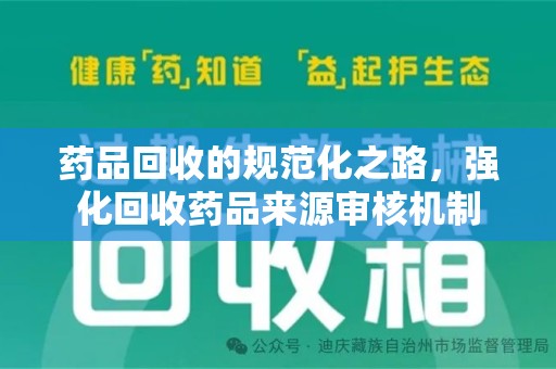 荆州药品回收的规范化之路，强化回收药品来源审核机制