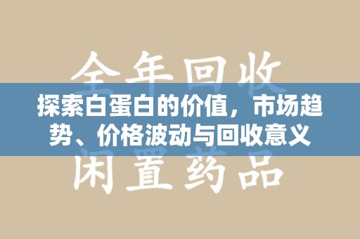 荆州探索白蛋白的价值，市场趋势、价格波动与回收意义