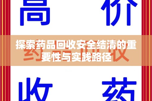 荆州探索药品回收安全结清的重要性与实践路径
