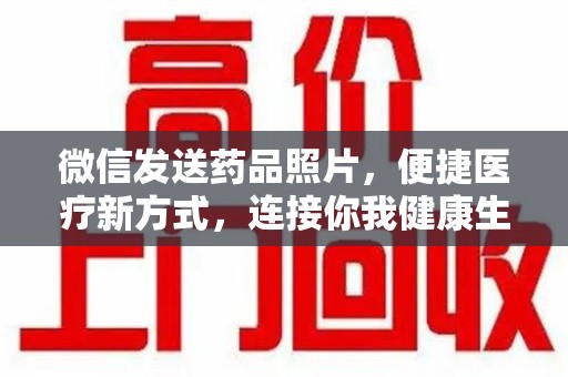 荆州微信发送药品照片，便捷医疗新方式，连接你我健康生活