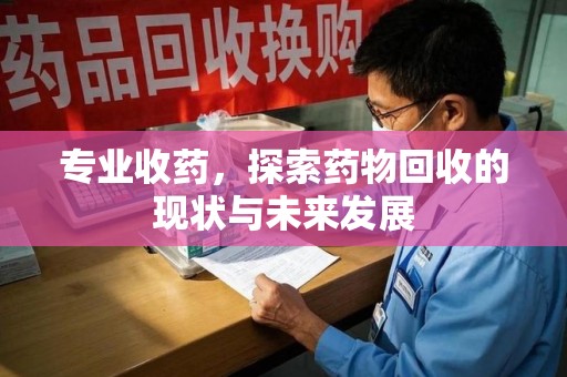 荆州专业收药，探索药物回收的现状与未来发展