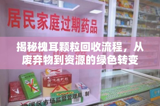 荆州揭秘槐耳颗粒回收流程，从废弃物到资源的绿色转变