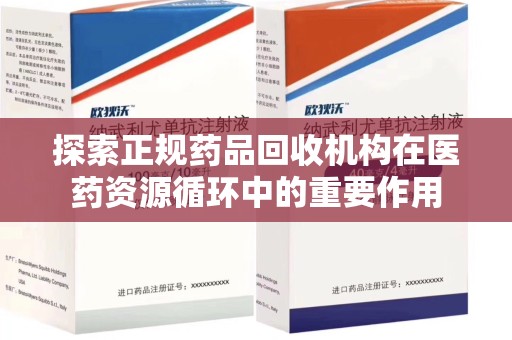 荆州探索正规药品回收机构在医药资源循环中的重要作用