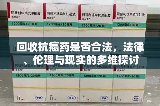 荆州回收抗癌药是否合法，法律、伦理与现实的多维探讨