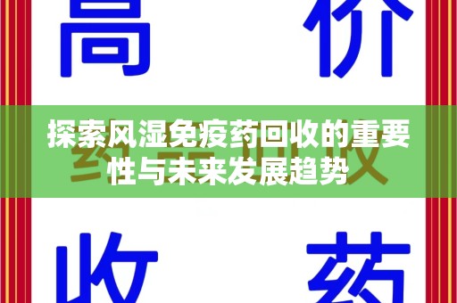 荆州探索风湿免疫药回收的重要性与未来发展趋势