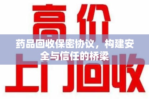 荆州药品回收保密协议，构建安全与信任的桥梁