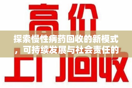 荆州探索慢性病药回收的新模式，可持续发展与社会责任的双赢