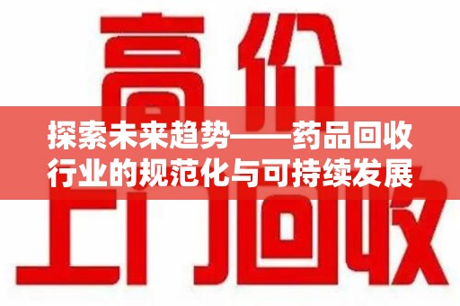 荆州探索未来趋势——药品回收行业的规范化与可持续发展之路