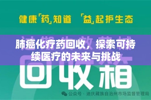 荆州肺癌化疗药回收，探索可持续医疗的未来与挑战