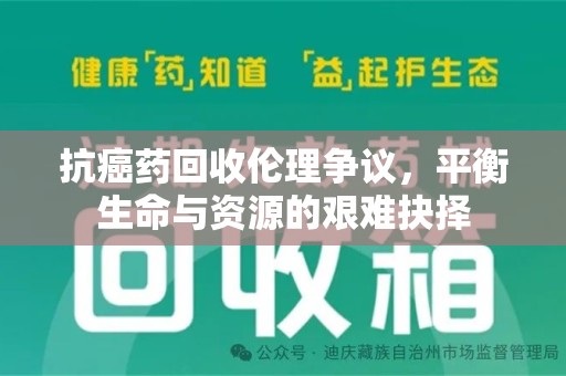 荆州抗癌药回收伦理争议，平衡生命与资源的艰难抉择