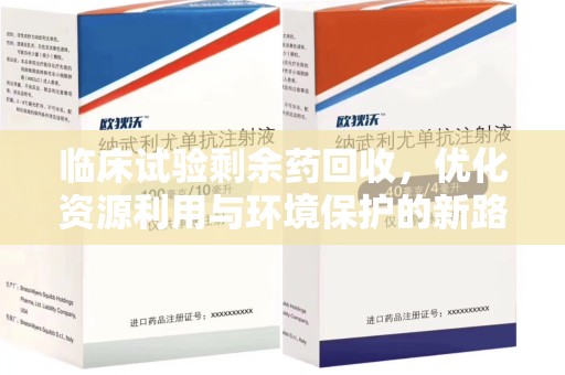 荆州临床试验剩余药回收，优化资源利用与环境保护的新路径