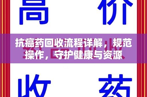 荆州抗癌药回收流程详解，规范操作，守护健康与资源