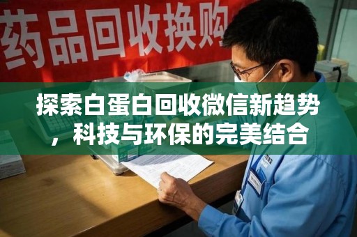 荆州探索白蛋白回收微信新趋势，科技与环保的完美结合