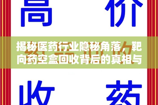 荆州揭秘医药行业隐秘角落，靶向药空盒回收背后的真相与思考