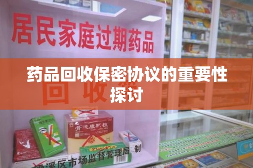 荆州药品回收保密协议的重要性探讨