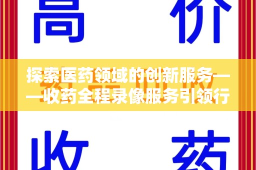 荆州探索医药领域的创新服务——收药全程录像服务引领行业新趋势
