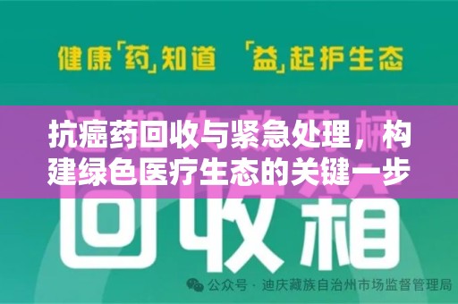 荆州抗癌药回收与紧急处理，构建绿色医疗生态的关键一步