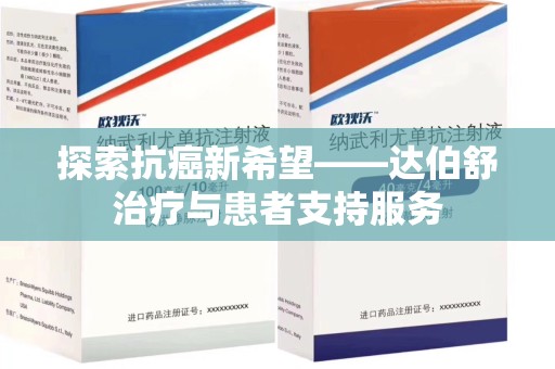 荆州探索抗癌新希望——达伯舒治疗与患者支持服务