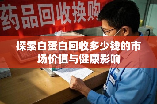 荆州探索白蛋白回收多少钱的市场价值与健康影响
