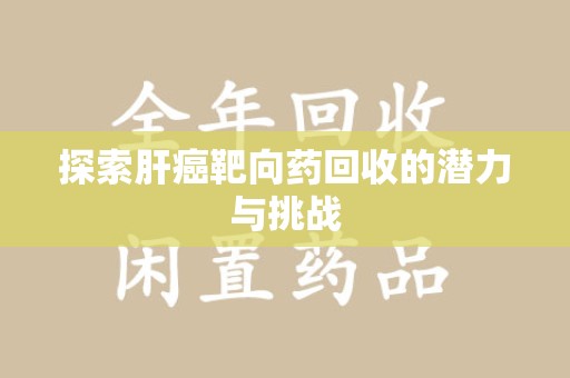 荆州探索肝癌靶向药回收的潜力与挑战