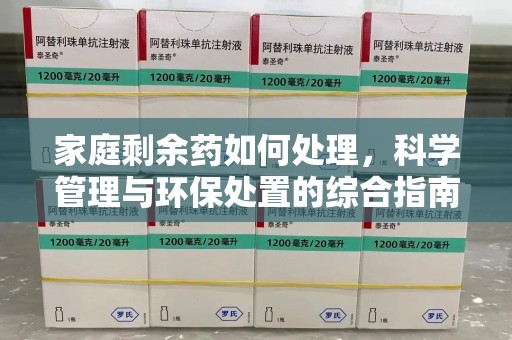 荆州家庭剩余药如何处理，科学管理与环保处置的综合指南